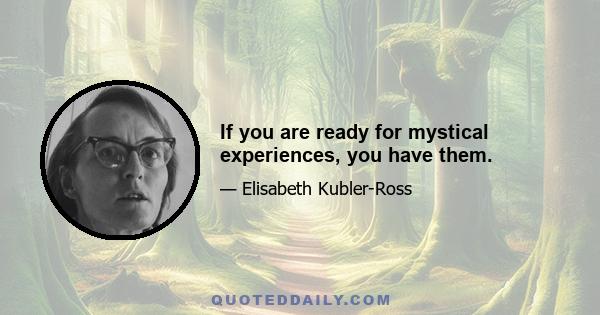 If you are ready for mystical experiences, you have them.