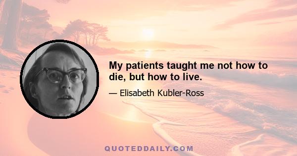 My patients taught me not how to die, but how to live.