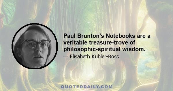 Paul Brunton's Notebooks are a veritable treasure-trove of philosophic-spiritual wisdom.