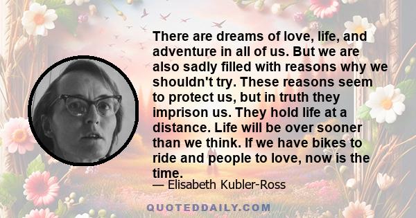 There are dreams of love, life, and adventure in all of us. But we are also sadly filled with reasons why we shouldn't try. These reasons seem to protect us, but in truth they imprison us. They hold life at a distance.