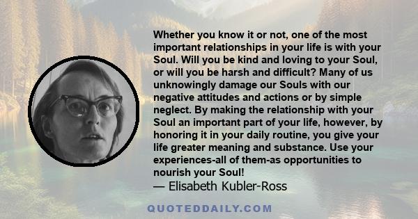 Whether you know it or not, one of the most important relationships in your life is with your Soul. Will you be kind and loving to your Soul, or will you be harsh and difficult? Many of us unknowingly damage our Souls