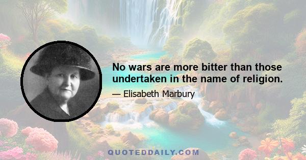 No wars are more bitter than those undertaken in the name of religion.