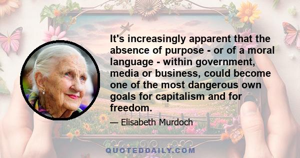 It's increasingly apparent that the absence of purpose - or of a moral language - within government, media or business, could become one of the most dangerous own goals for capitalism and for freedom.