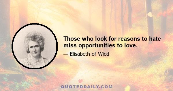 Those who look for reasons to hate miss opportunities to love.