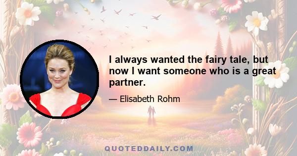 I always wanted the fairy tale, but now I want someone who is a great partner.