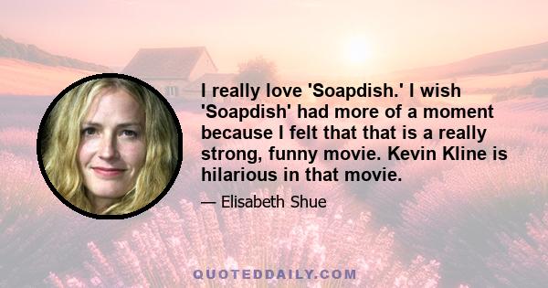 I really love 'Soapdish.' I wish 'Soapdish' had more of a moment because I felt that that is a really strong, funny movie. Kevin Kline is hilarious in that movie.