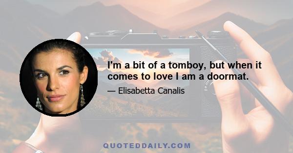 I'm a bit of a tomboy, but when it comes to love I am a doormat.