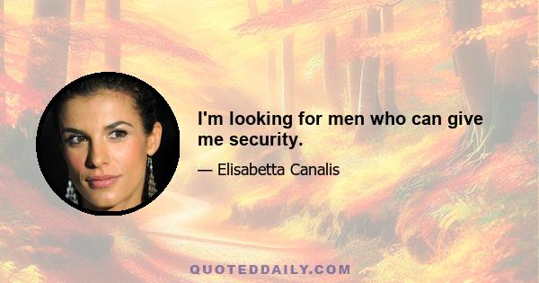 I'm looking for men who can give me security.