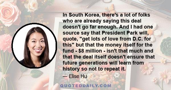 In South Korea, there's a lot of folks who are already saying this deal doesn't go far enough. And I had one source say that President Park will, quote, get lots of love from D.C. for this but that the money itself for