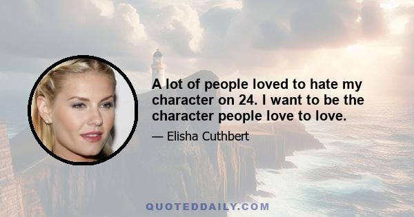 A lot of people loved to hate my character on 24. I want to be the character people love to love.