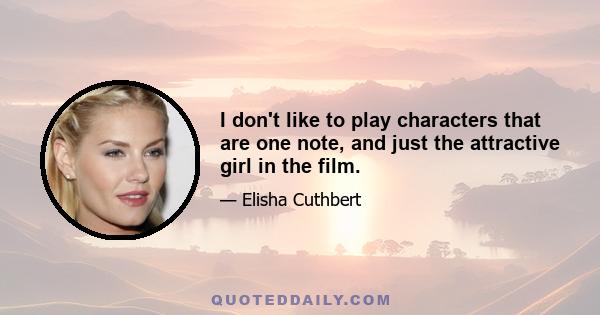 I don't like to play characters that are one note, and just the attractive girl in the film.