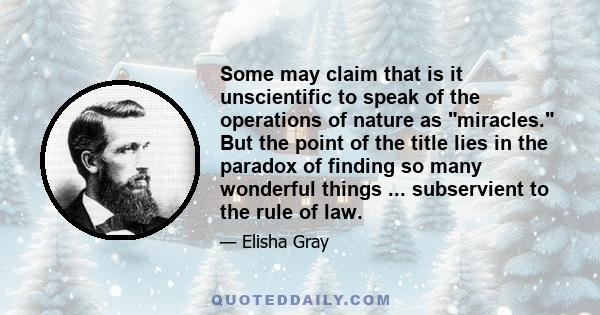 Some may claim that is it unscientific to speak of the operations of nature as miracles. But the point of the title lies in the paradox of finding so many wonderful things ... subservient to the rule of law.