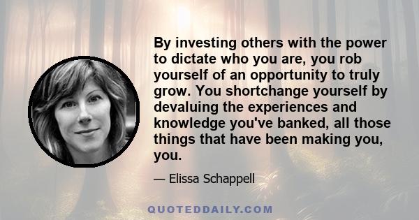 By investing others with the power to dictate who you are, you rob yourself of an opportunity to truly grow.