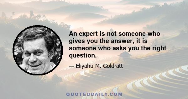 An expert is not someone who gives you the answer, it is someone who asks you the right question.