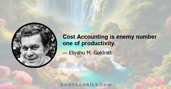 Cost Accounting is enemy number one of productivity.