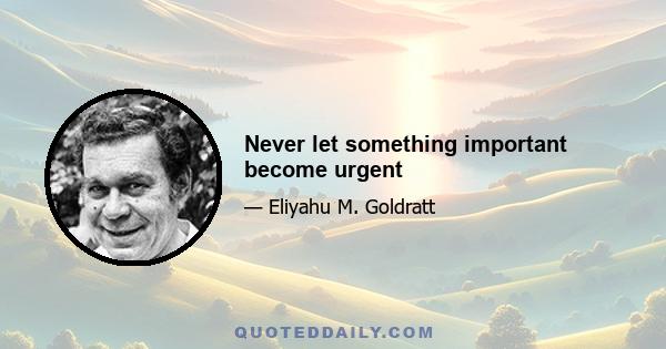 Never let something important become urgent