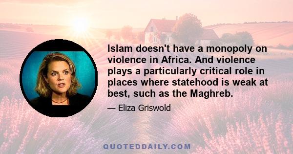 Islam doesn't have a monopoly on violence in Africa. And violence plays a particularly critical role in places where statehood is weak at best, such as the Maghreb.