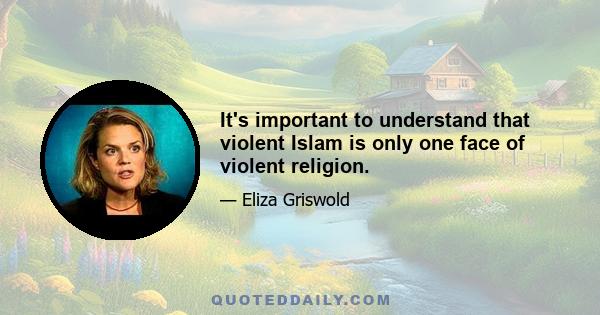 It's important to understand that violent Islam is only one face of violent religion.