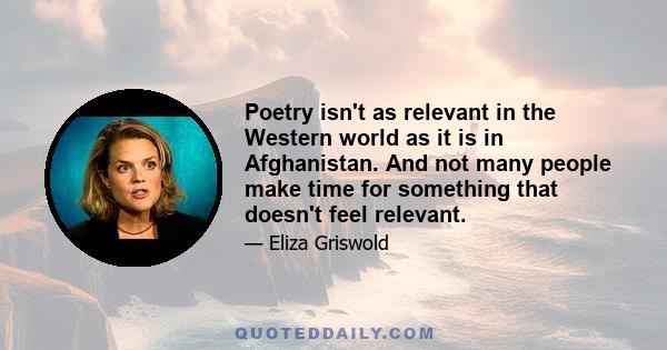 Poetry isn't as relevant in the Western world as it is in Afghanistan. And not many people make time for something that doesn't feel relevant.