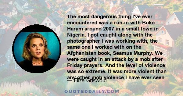 The most dangerous thing I've ever encountered was a run-in with Boko Haram around 2007 in a small town in Nigeria. I got caught along with the photographer I was working with, the same one I worked with on the