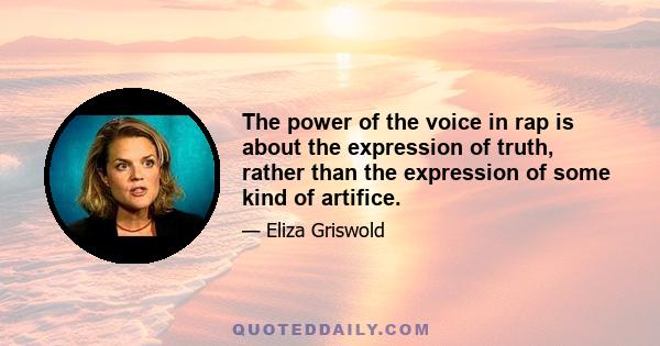 The power of the voice in rap is about the expression of truth, rather than the expression of some kind of artifice. Landays, they're about love and pleasure and oppression and levels of oppression within a family. And