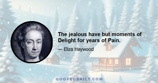 The jealous have but moments of Delight for years of Pain.