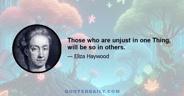 Those who are unjust in one Thing, will be so in others.