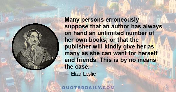 Many persons erroneously suppose that an author has always on hand an unlimited number of her own books; or that the publisher will kindly give her as many as she can want for herself and friends. This is by no means