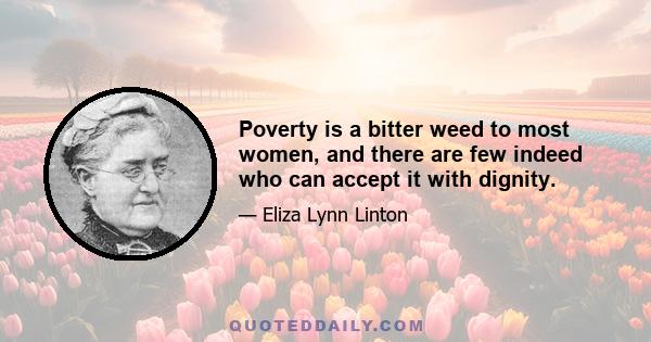 Poverty is a bitter weed to most women, and there are few indeed who can accept it with dignity.