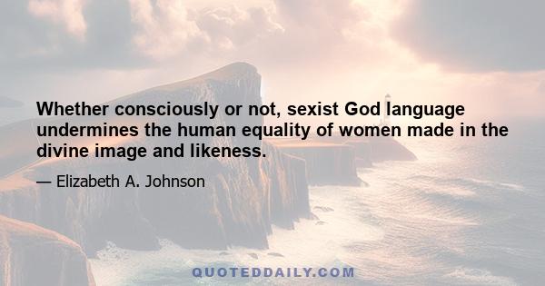 Whether consciously or not, sexist God language undermines the human equality of women made in the divine image and likeness.