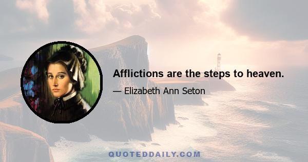 Afflictions are the steps to heaven.