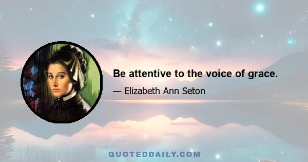 Be attentive to the voice of grace.