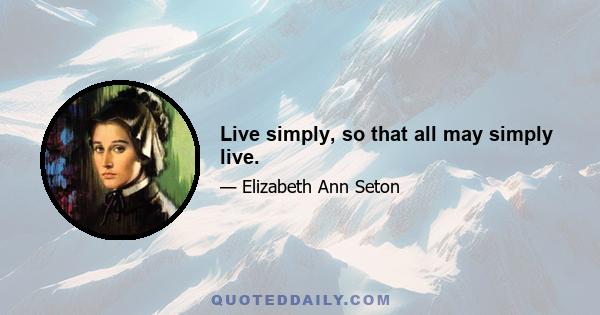 Live simply, so that all may simply live.