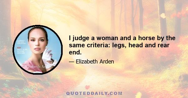 I judge a woman and a horse by the same criteria: legs, head and rear end.