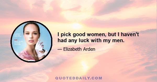 I pick good women, but I haven't had any luck with my men.