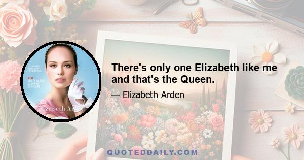 There's only one Elizabeth like me and that's the Queen.