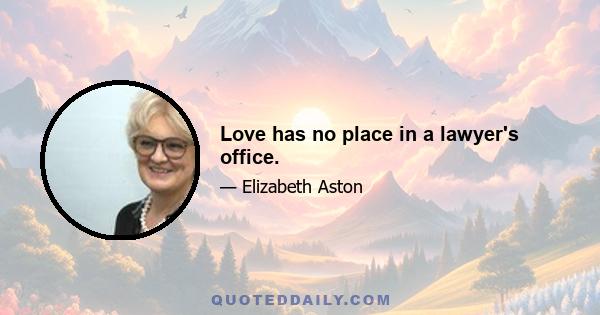 Love has no place in a lawyer's office.