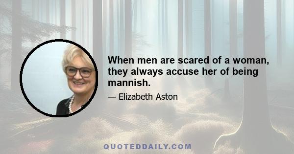 When men are scared of a woman, they always accuse her of being mannish.