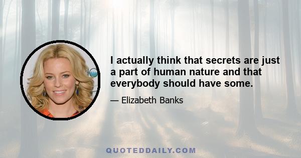 I actually think that secrets are just a part of human nature and that everybody should have some.