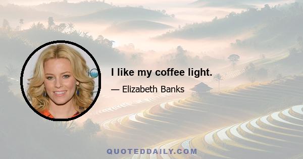 I like my coffee light.