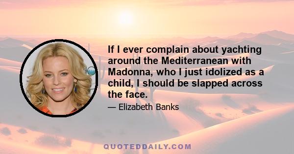 If I ever complain about yachting around the Mediterranean with Madonna, who I just idolized as a child, I should be slapped across the face.