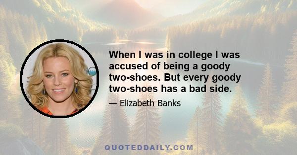 When I was in college I was accused of being a goody two-shoes. But every goody two-shoes has a bad side.