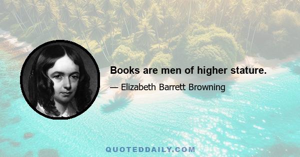 Books are men of higher stature.