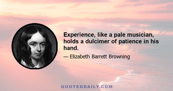 Experience, like a pale musician, holds a dulcimer of patience in his hand.