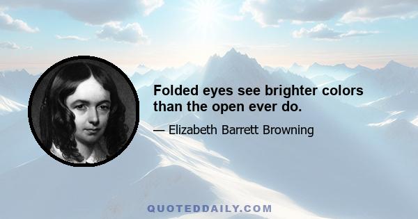 Folded eyes see brighter colors than the open ever do.