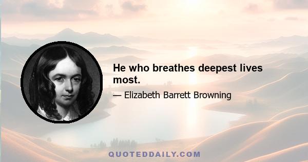 He who breathes deepest lives most.