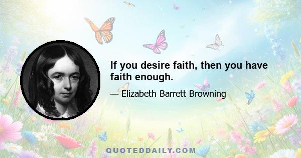 If you desire faith, then you have faith enough.