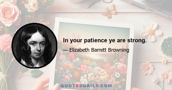 In your patience ye are strong.