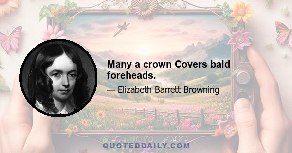 Many a crown Covers bald foreheads.