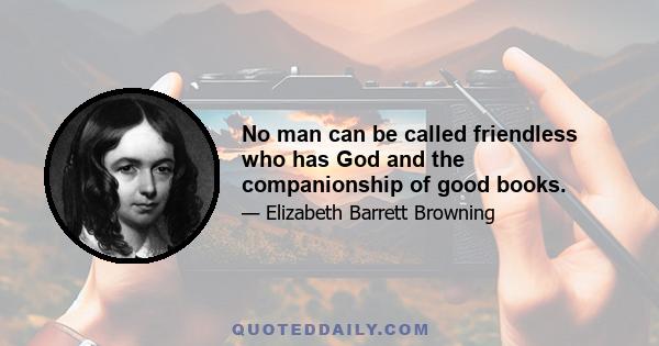 No man can be called friendless who has God and the companionship of good books.